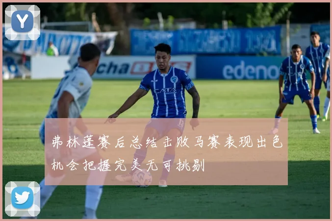 弗林蓬赛后总结击败马赛表现出色机会把握完美无可挑剔