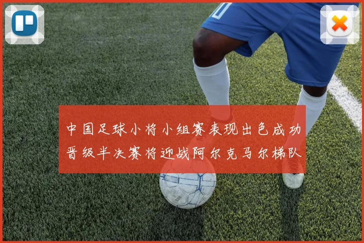 中国足球小将小组赛表现出色成功晋级半决赛将迎战阿尔克马尔梯队