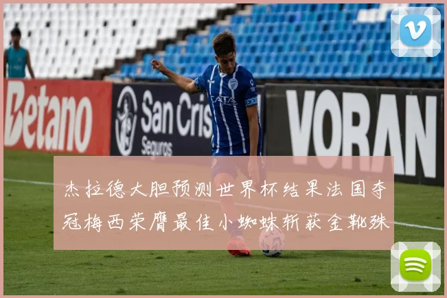 杰拉德大胆预测世界杯结果法国夺冠梅西荣膺最佳小蜘蛛斩获金靴殊荣