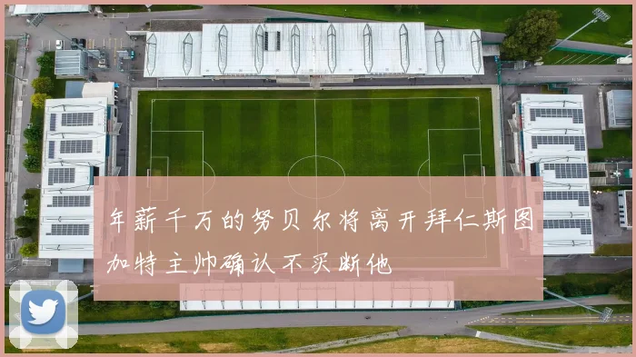 年薪千万的努贝尔将离开拜仁斯图加特主帅确认不买断他