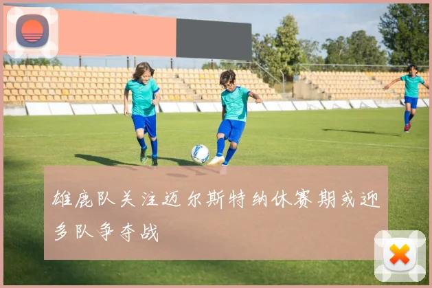 雄鹿队关注迈尔斯特纳休赛期或迎多队争夺战