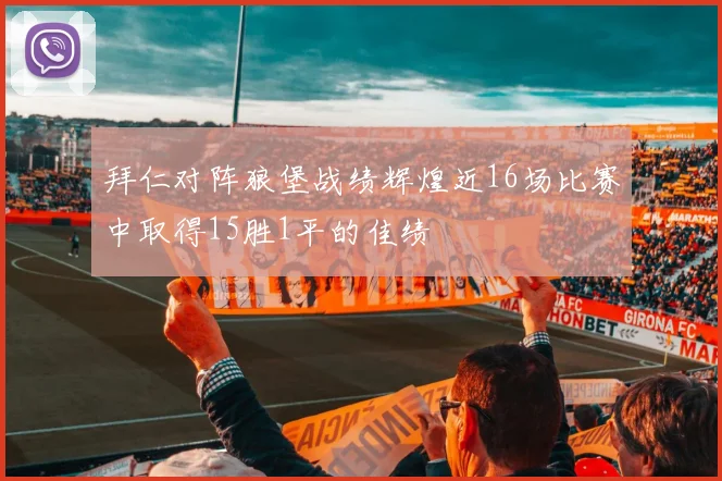 拜仁对阵狼堡战绩辉煌近16场比赛中取得15胜1平的佳绩