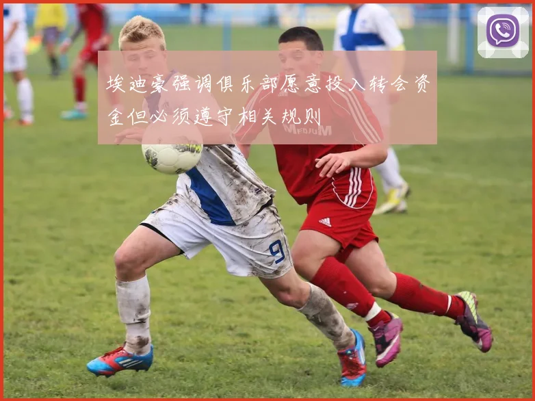 埃迪豪强调俱乐部愿意投入转会资金但必须遵守相关规则