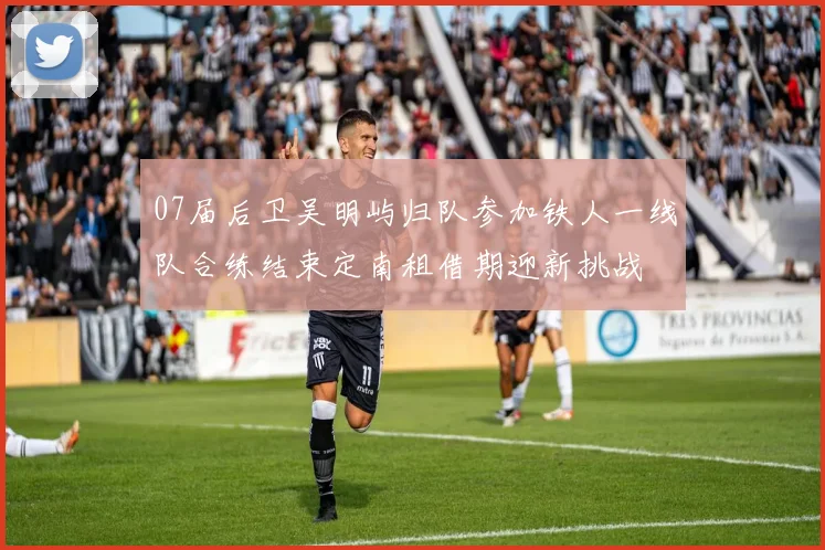 07届后卫吴明屿归队参加铁人一线队合练结束定南租借期迎新挑战