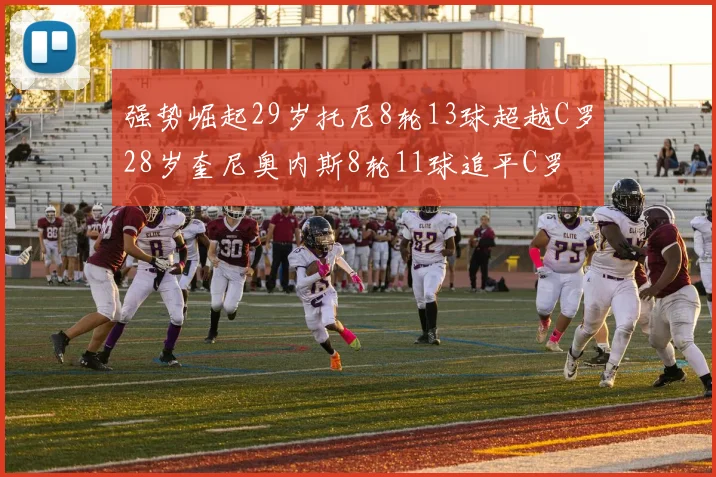 强势崛起29岁托尼8轮13球超越C罗28岁奎尼奥内斯8轮11球追平C罗