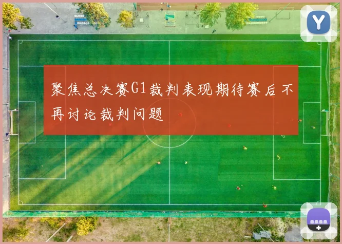 聚焦总决赛G1裁判表现期待赛后不再讨论裁判问题