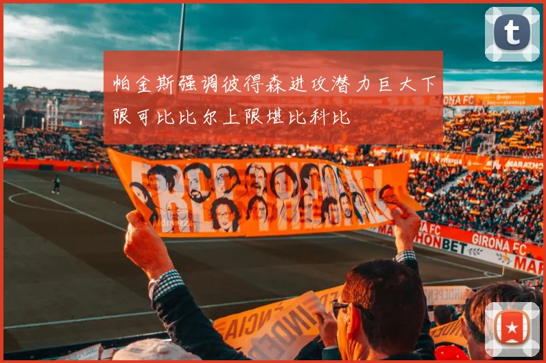帕金斯强调彼得森进攻潜力巨大下限可比比尔上限堪比科比